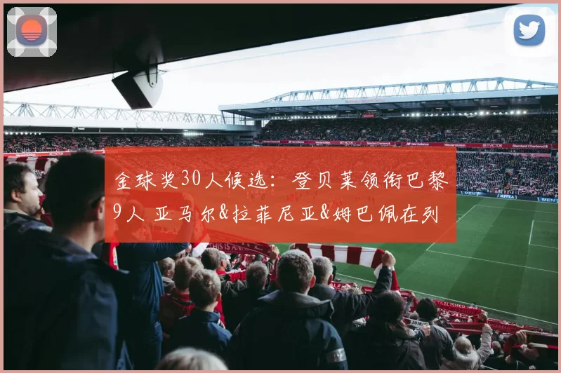 金球奖30人候选：登贝莱领衔巴黎9人 亚马尔&拉菲尼亚&姆巴佩在列