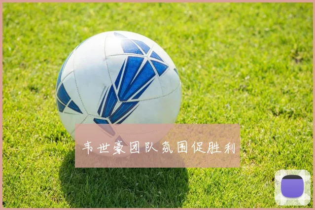 韦世豪团队氛围促胜利