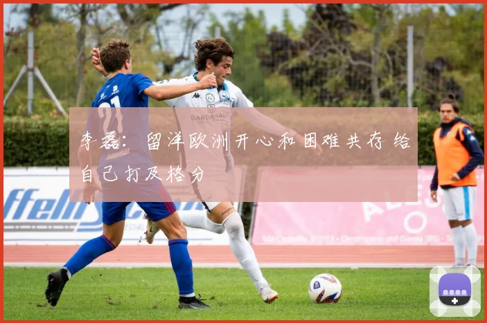 李磊：留洋欧洲开心和困难共存 给自己打及格分
