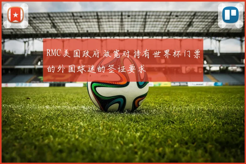 RMC美国政府放宽对持有世界杯门票的外国球迷的签证要求
