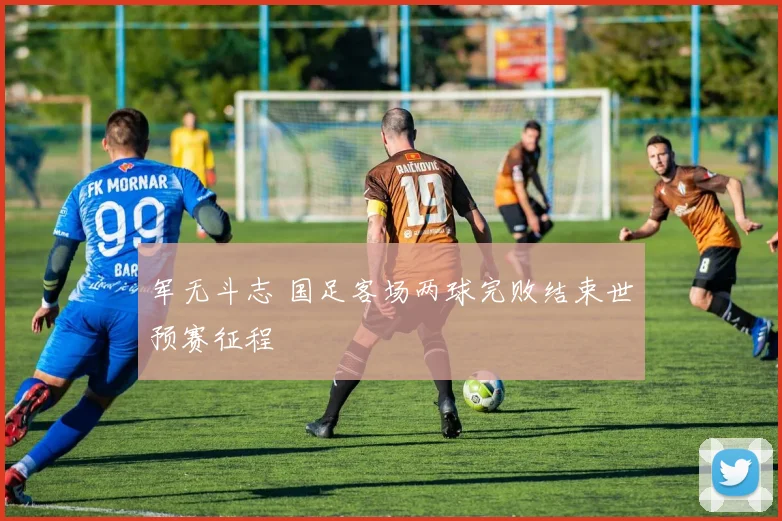 军无斗志 国足客场两球完败结束世预赛征程