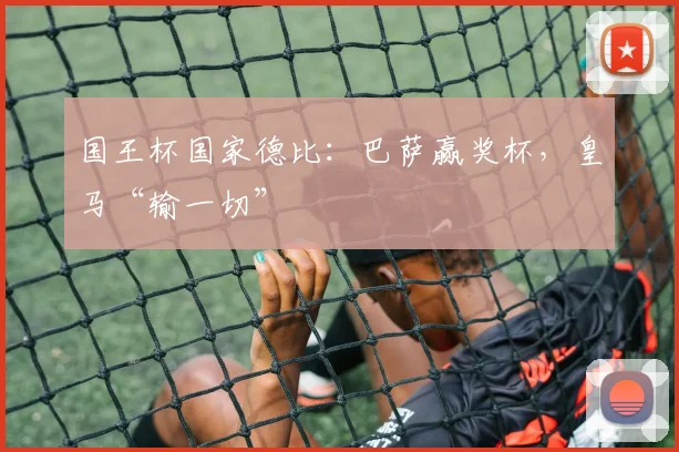 国王杯国家德比：巴萨赢奖杯，皇马“输一切”