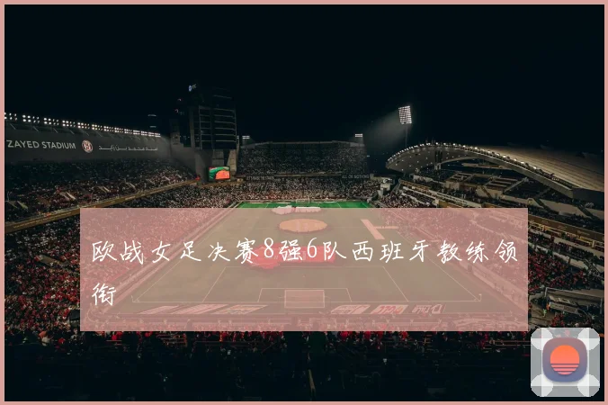 欧战女足决赛8强6队西班牙教练领衔