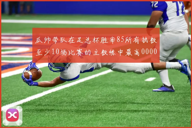 瓜帅带队在足总杯胜率85所有执教至少10场比赛的主教练中最高0000644