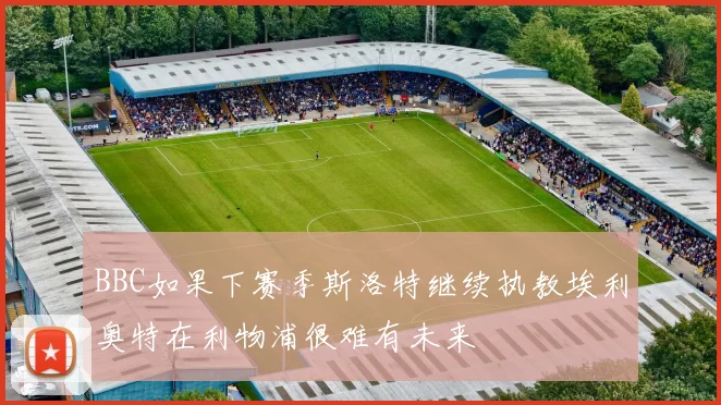 BBC如果下赛季斯洛特继续执教埃利奥特在利物浦很难有未来